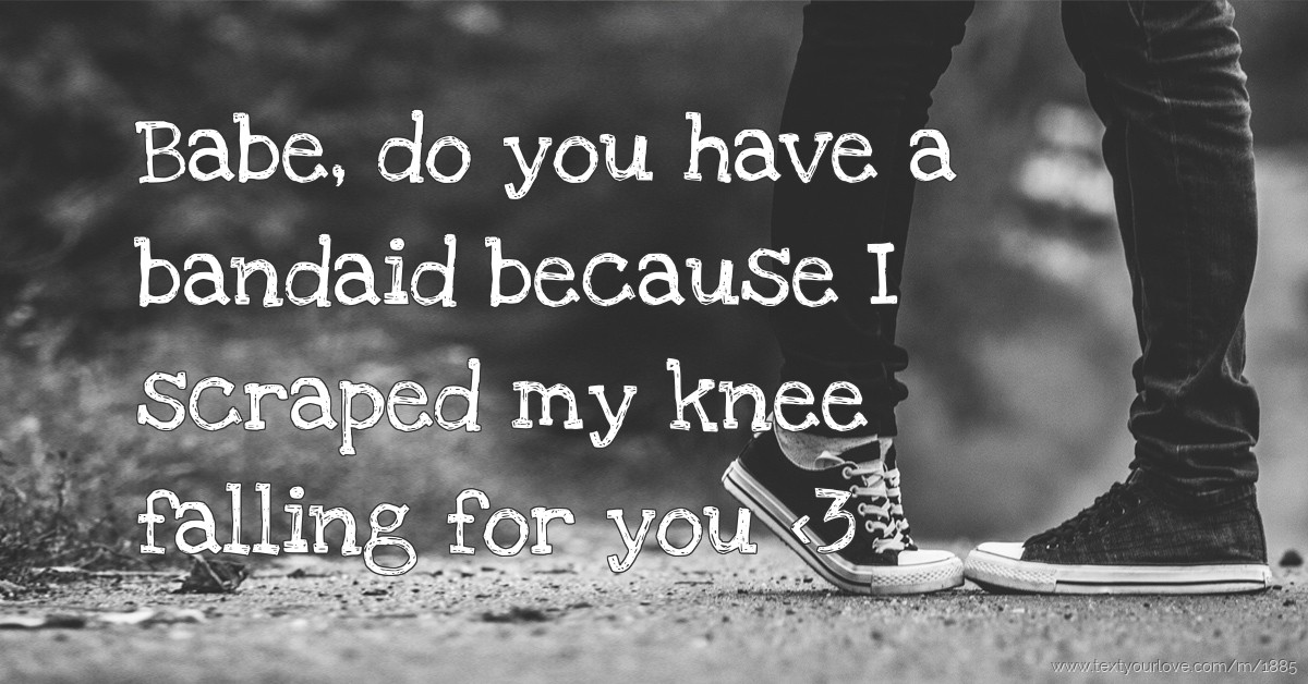 Babe, do you have a bandaid because I scraped my knee... Text Message