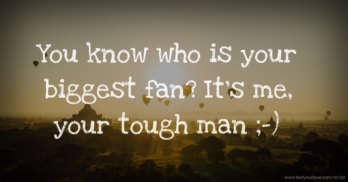 You know who is your biggest fan? It's me, your tough... Text Message