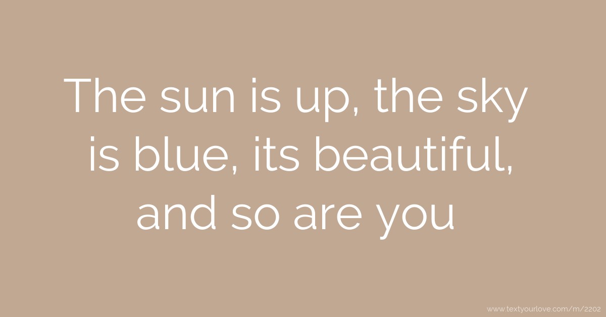 The sun is up, the sky is blue, its beautiful, and so... | Text Message ...