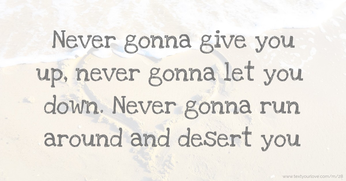 Never gonna give you up, never gonna let you down. Text Message by RollingRick Never gonna give you up, never gonna let you down. Text Message by RollingRick