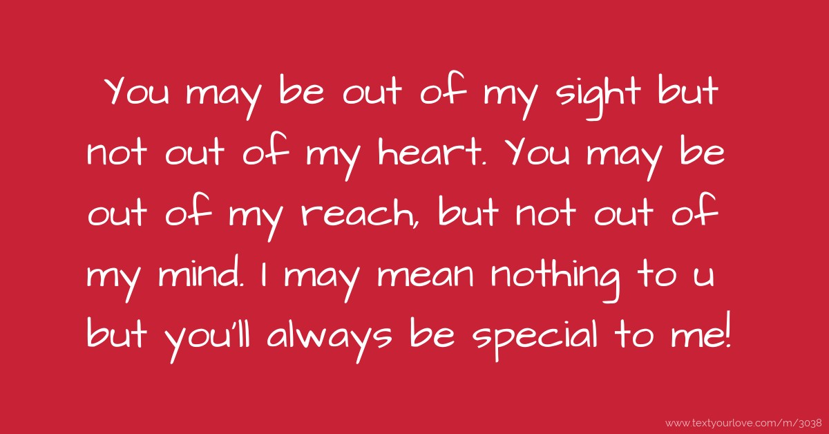You may be out of my sight but not out of my heart. You... | Text ...