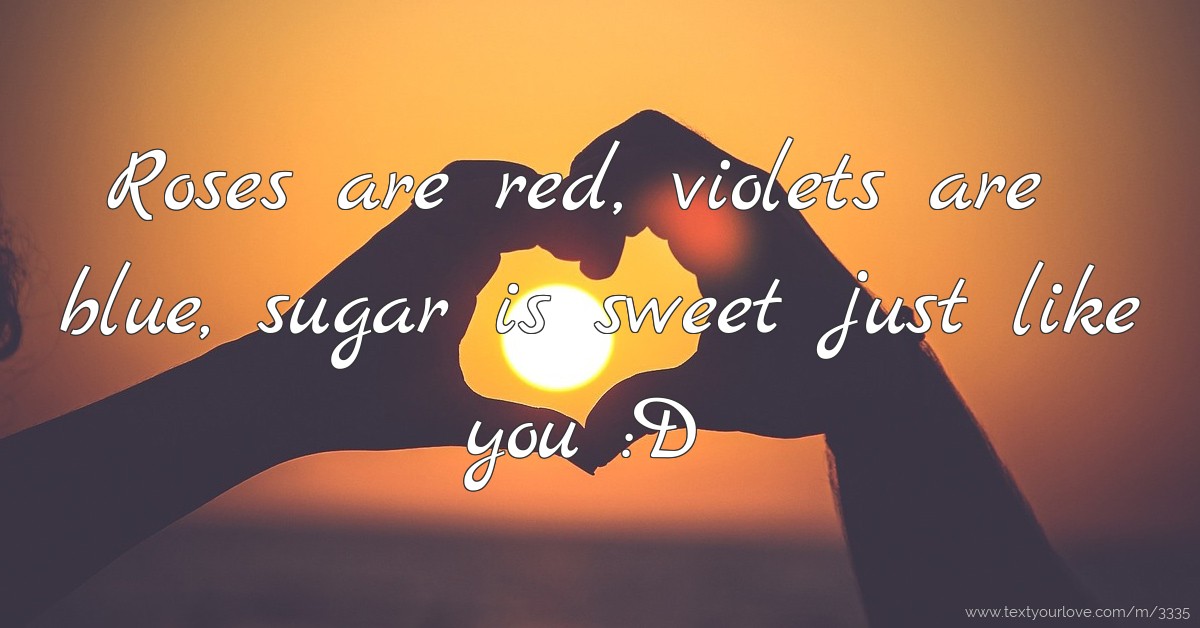 Roses are red, violets are blue, sugar is sweet just