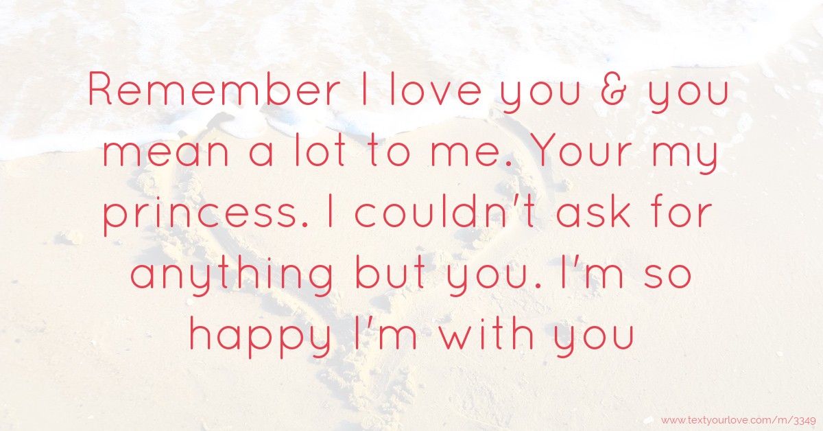 Remember I Love You You Mean A Lot To Me Your My Text Message 