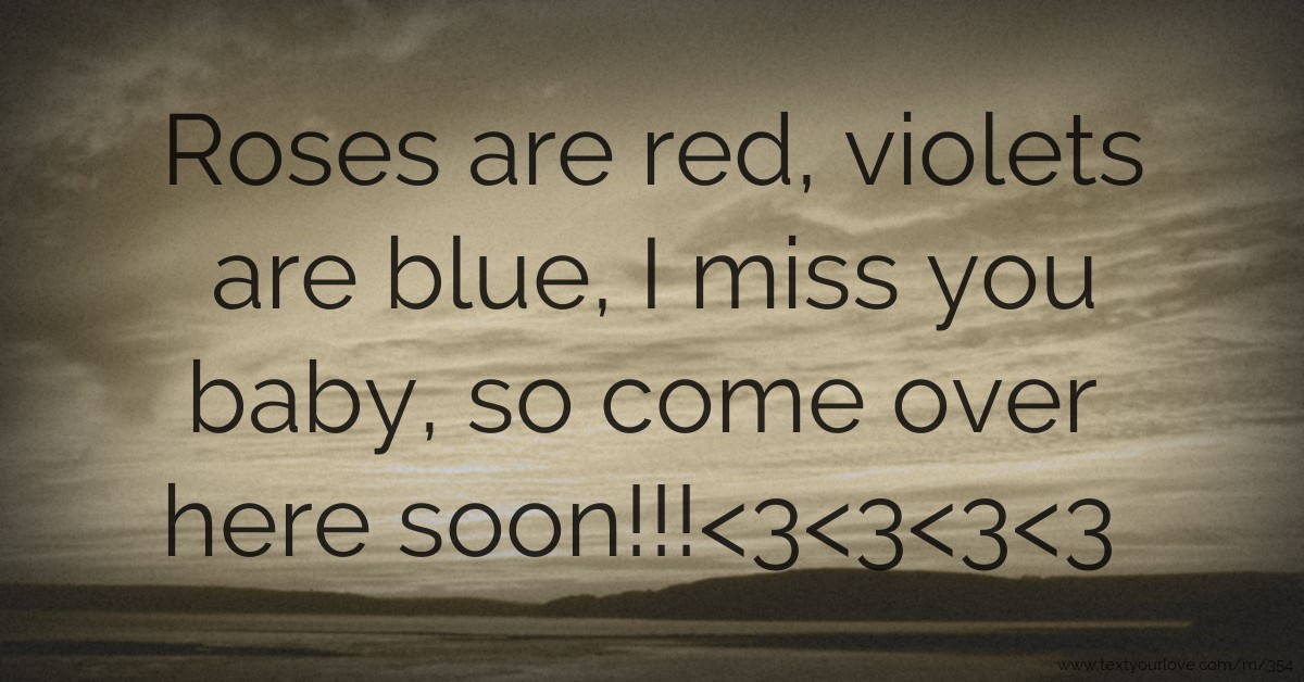 Roses are red, violets are blue, I miss you baby, so... Text Message