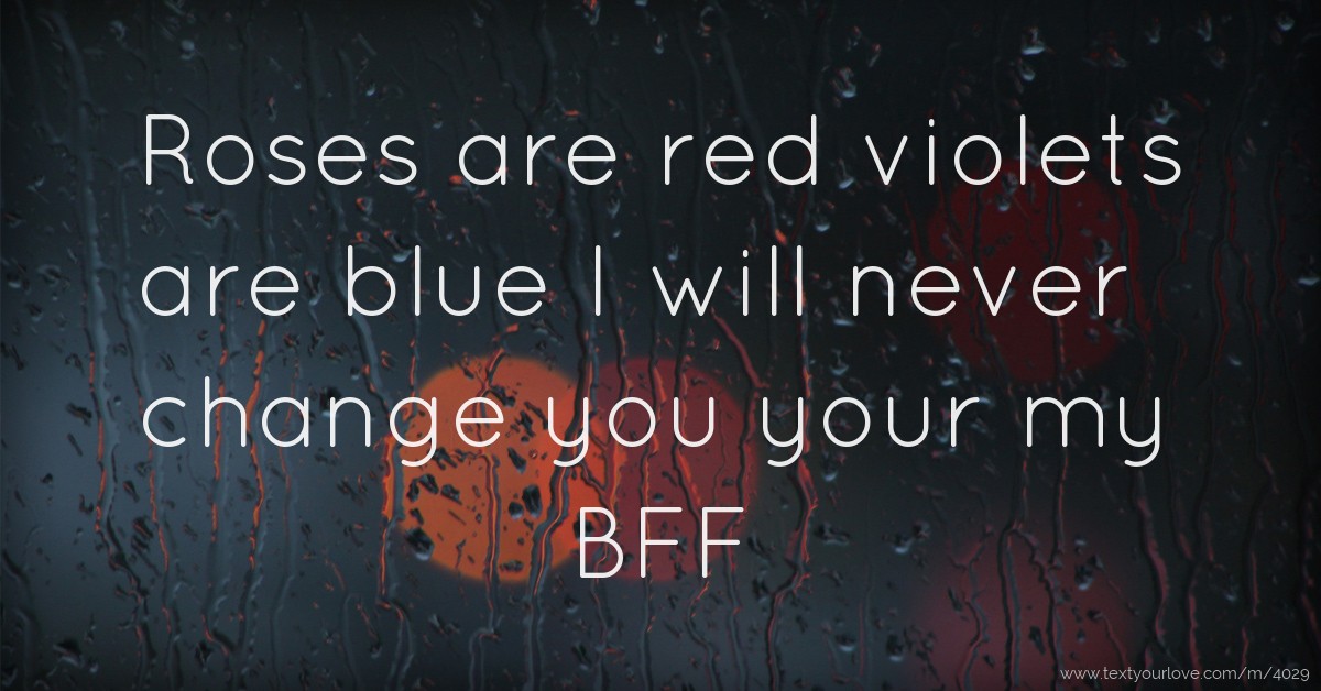 Roses are red violets are blue I will never change you... Text