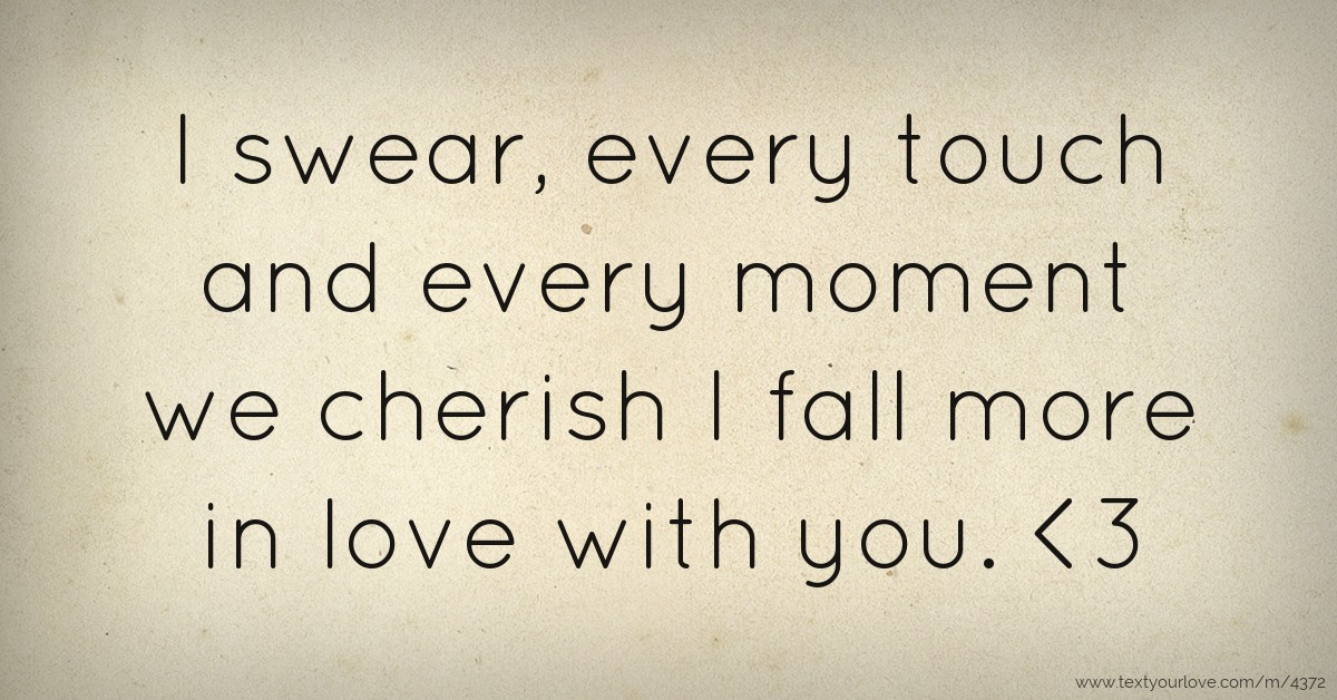 swear, every touch and every moment we cherish I fall more in love ...