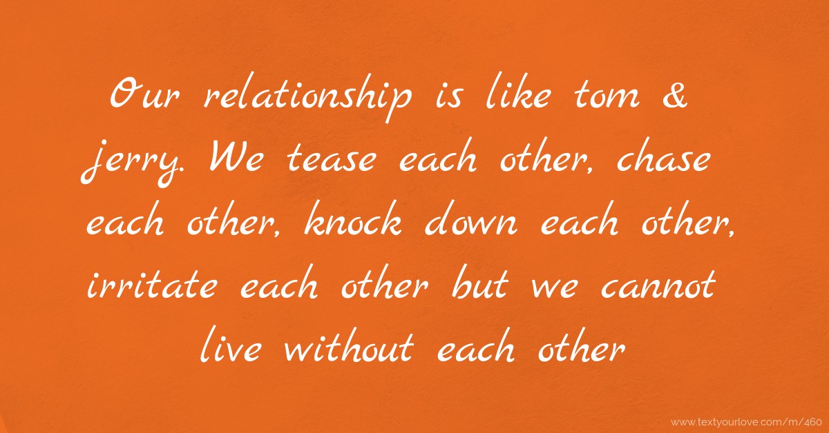 Our relationship is like tom & jerry. We tease each... | Text Message