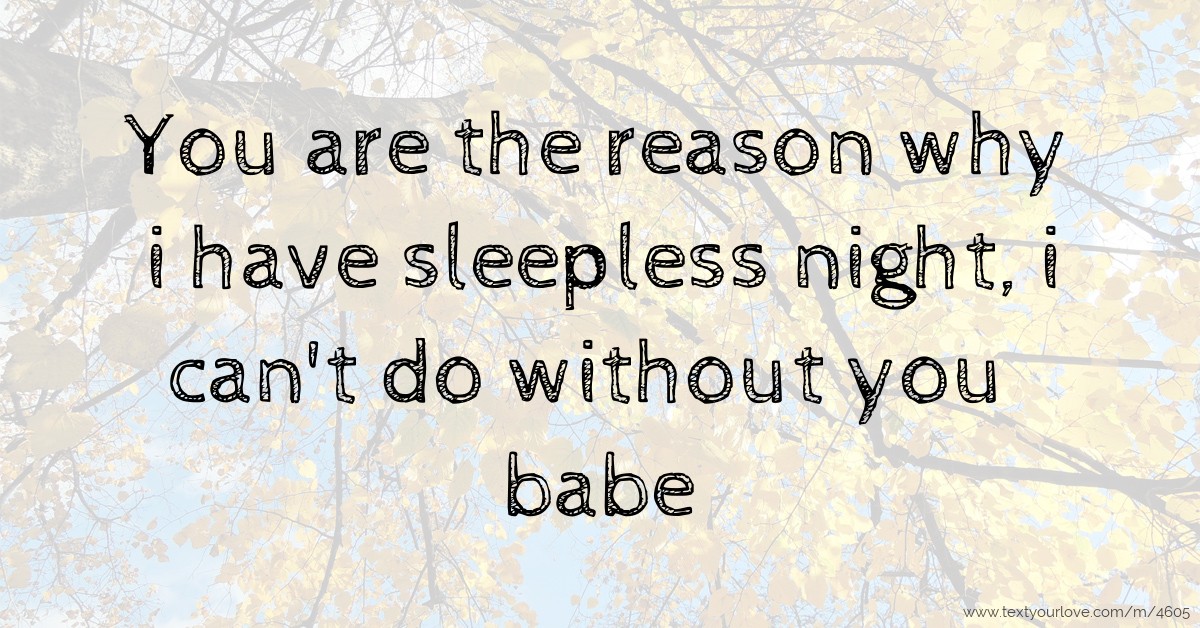 You are the reason why i have sleepless night, i can't 