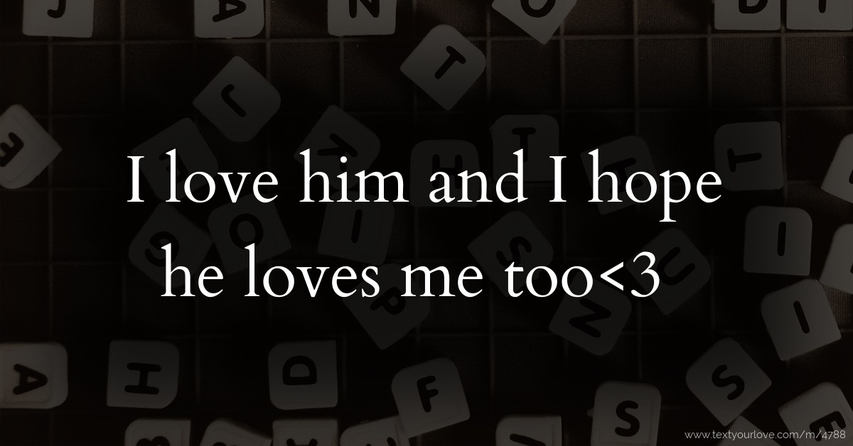 I love him and I hope he loves me too