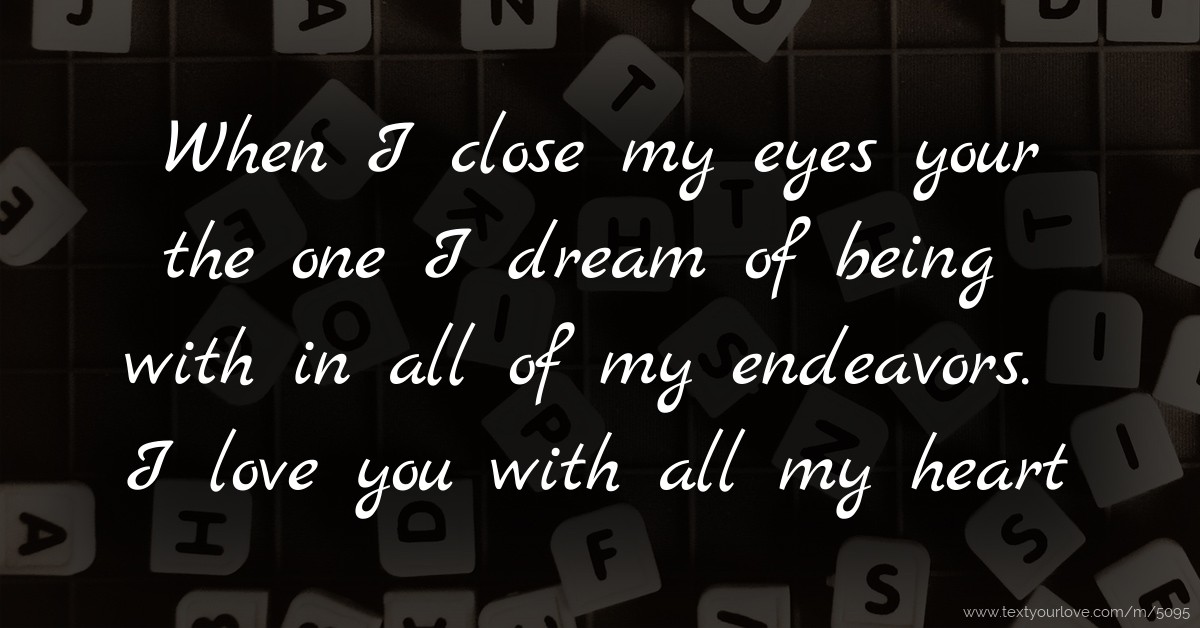 When I close my eyes your the one I dream of being with... Text Message by Zack When I close my eyes your the one I dream of being with... Text Message by Zack