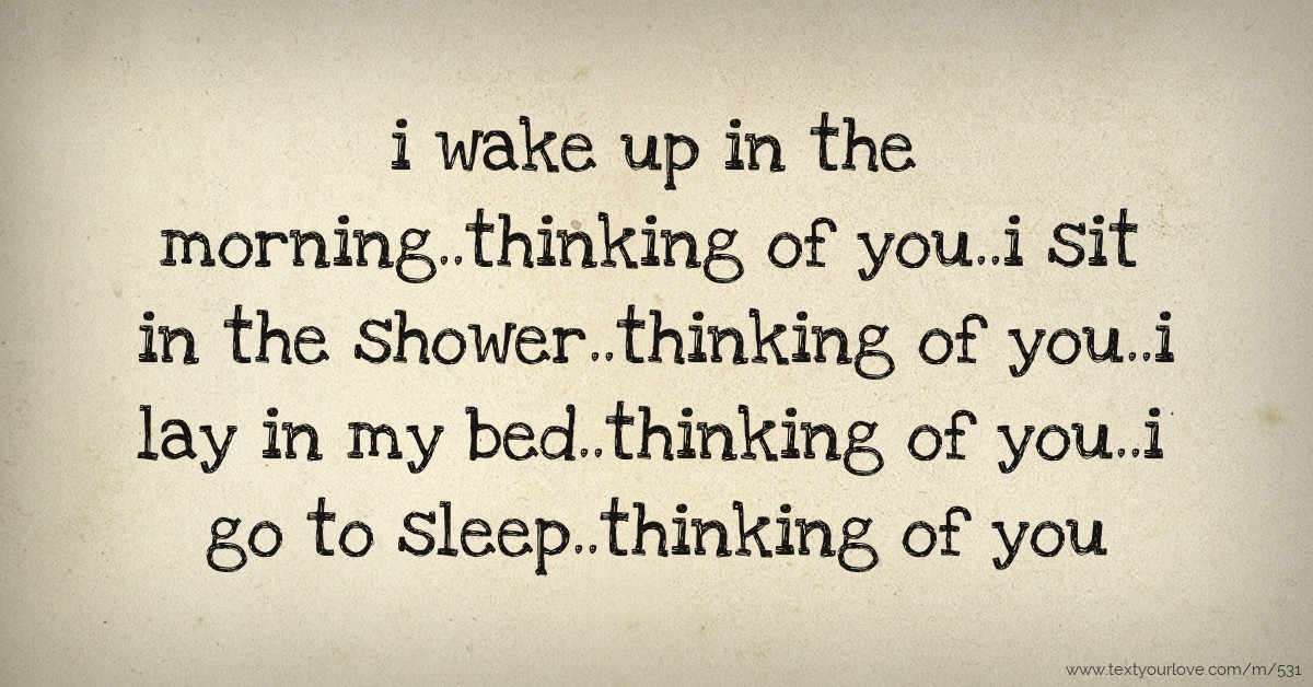 i wake up in the morning..thinking of you..i sit in the... Text