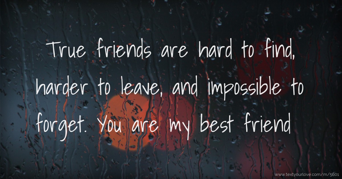 True friends are hard to find, harder to leave, and 
