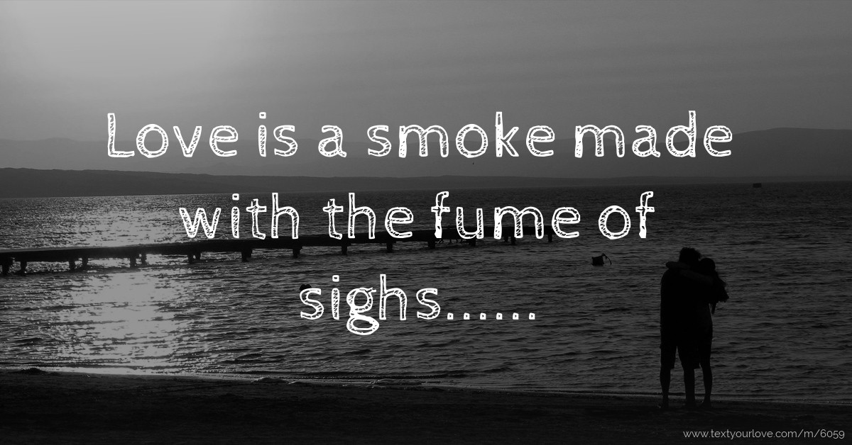 Love is a smoke made with the fume of sighs...... Text Message by