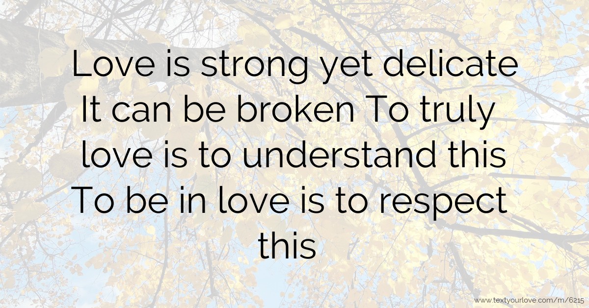 Love is strong yet delicate It can be broken To truly... Text Message
