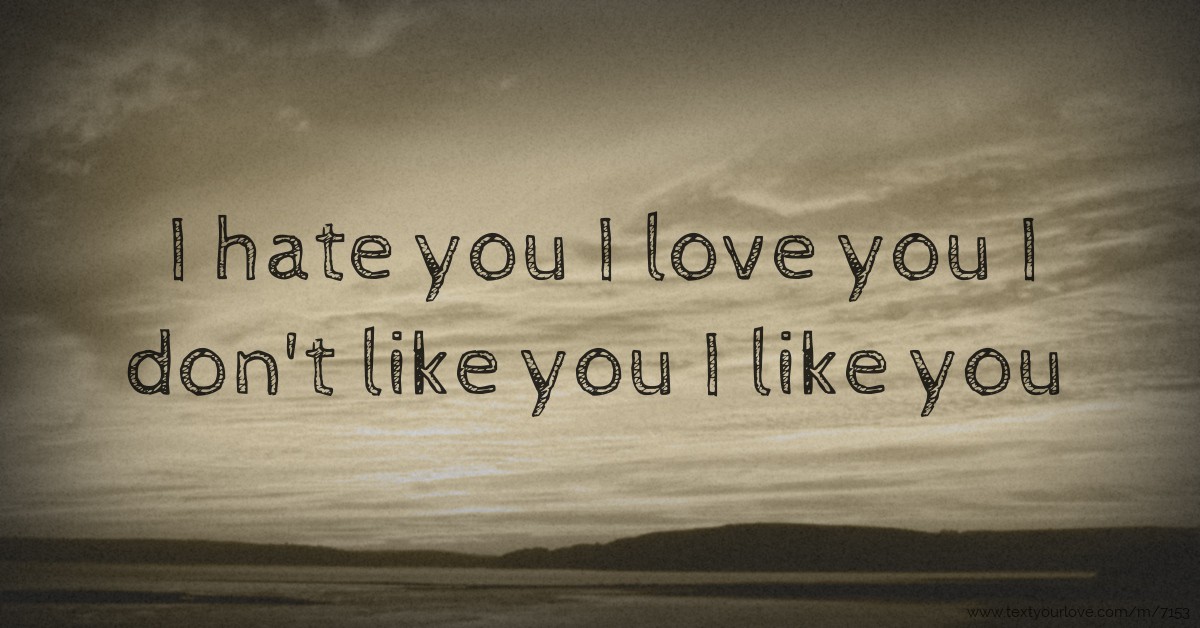 I hate you I love you I don't like you I like you Text