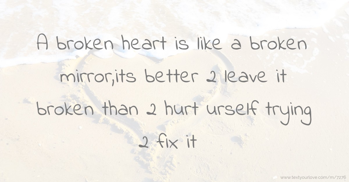 A broken heart is like a broken mirror,its better 2... | Text Message