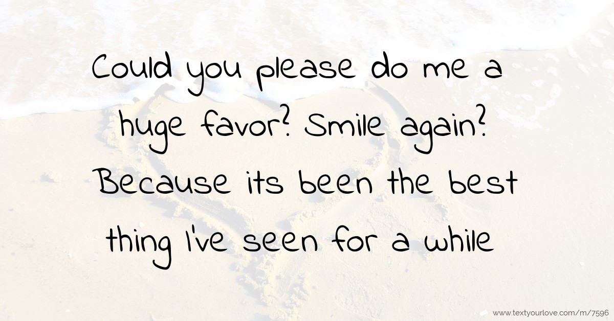 Could you please do me a huge favor? Smile again?... Text Message by Zachari