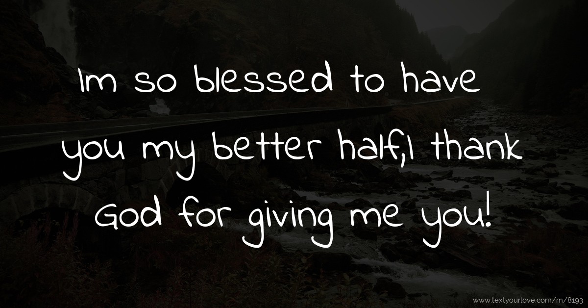 Im so blessed to have you my better half,I thank God... Text Message by Blessed