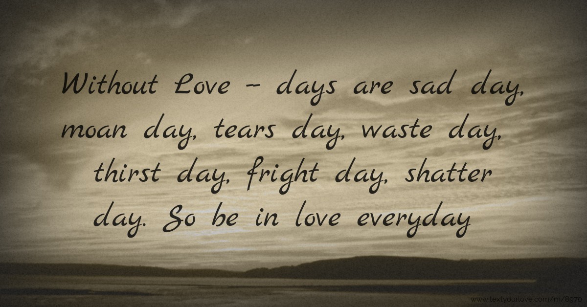 Sad Day Quotes Pics Without love days are sad day moan tears