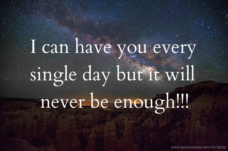 I can have you every single day but it will never be... Text Message