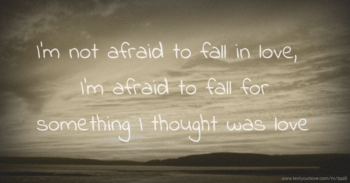 I m not afraid to fall Afraid To Fall In Love Quotes