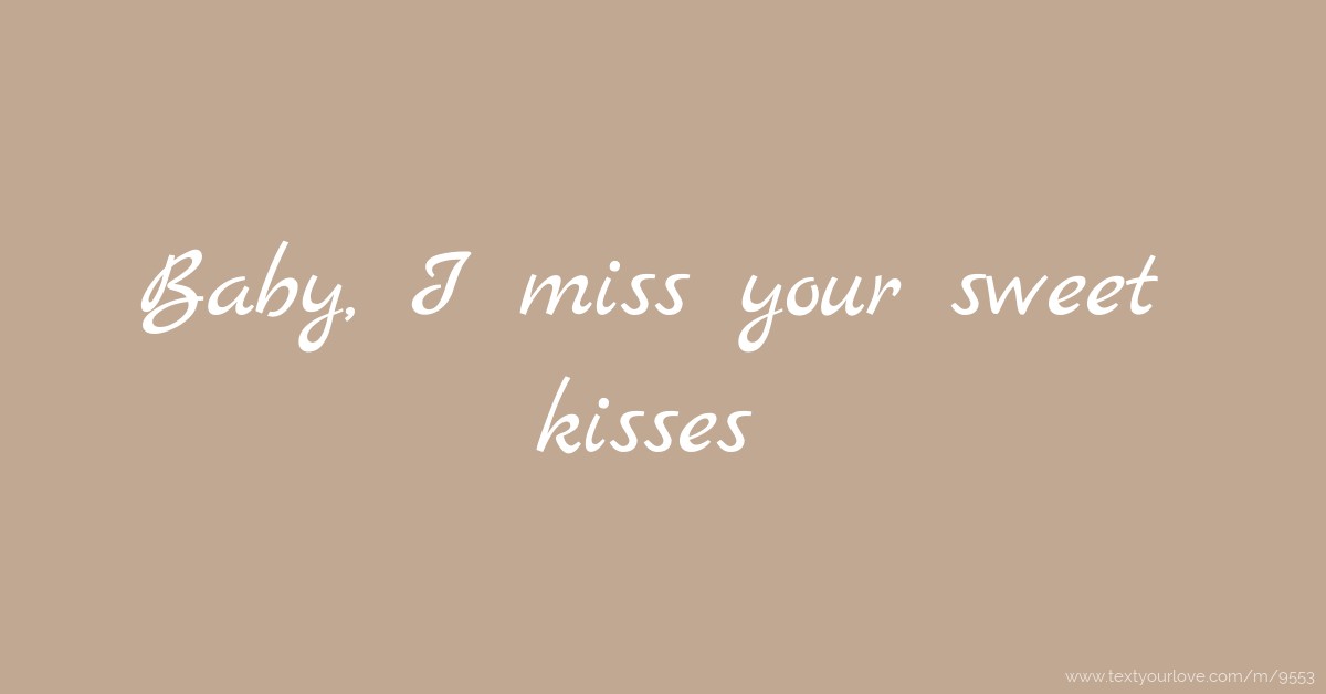 Baby, I miss your sweet kisses. Text Message by JAMILA Baby, I miss your sweet kisses. Text Message by JAMILA