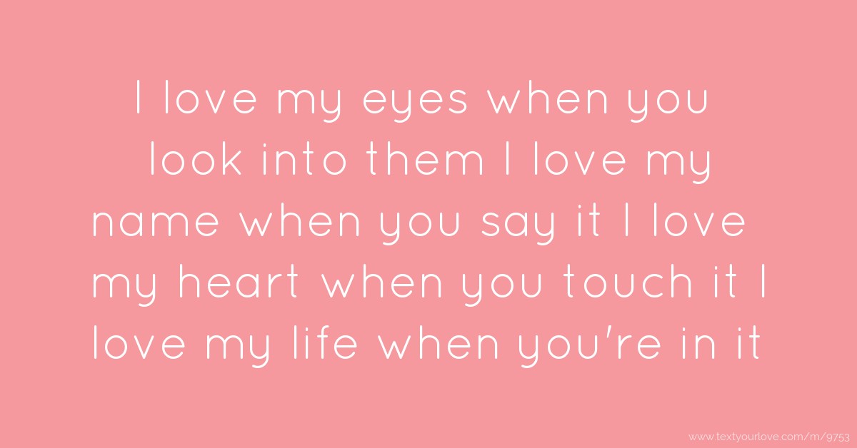I love my eyes when you look into them I love my name... | Text Message ...