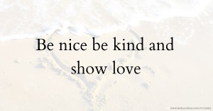 Be nice be kind and show love