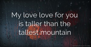 My love love for you is taller than the tallest mountain