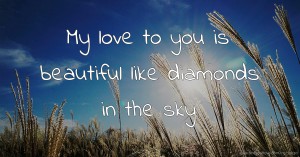 My love to you is beautiful like diamonds in the sky