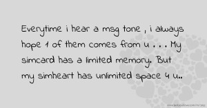 Everytime i hear a msg tone , i always hope 1 of them comes from u . . . My simcard has a limited memory. But my simheart has unlimited space 4 u..