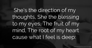 She's the direction of my thoughts, She the blessing to my eyes, The fruit of my mind, The root of my heart cause what I feel is deep: 