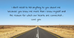 I don't need to tell anything to you about me because you know me more than I know myself and the reason for which our hearts are connected . Love you