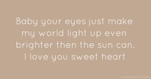 Baby your eyes just make my world light up even brighter then the sun can. I love you sweet heart.