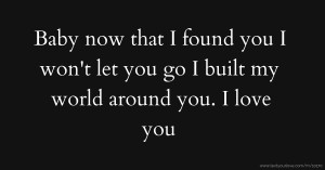 Baby now that I found you I won't let you go I built my world around you. I love you.