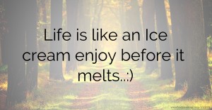 Life is like an Ice cream enjoy before it melts..:)