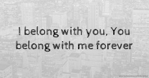 I belong with you, You belong with me forever