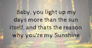 Baby, you light up my days more than the sun itself, and thats the reason why you're my Sunshine