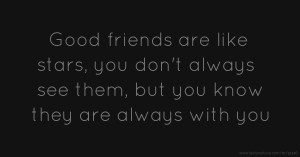 Good friends are like stars, you don't always see them, but you know they are always with you.