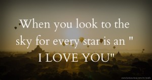 When you look to the sky for every star is an  I LOVE YOU.