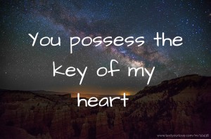 You possess the key of my heart