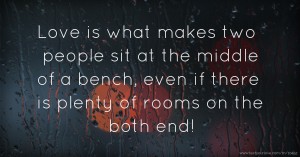 Love is what makes two people sit at the middle of a bench, even if there is plenty of rooms on the both end!