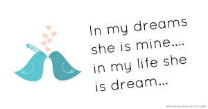 In my dreams she is mine.... in my life she is dream...