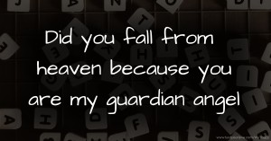 Did you fall from heaven because you are my guardian angel