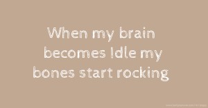 When my brain becomes Idle my bones start rocking