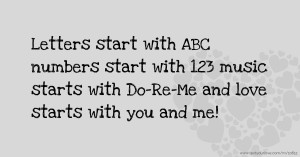 Letters start with ABC numbers start with 123 music starts with Do-Re-Me and love starts with you and me!