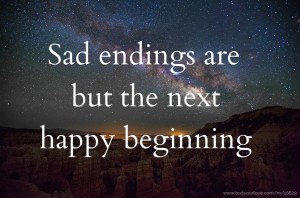 Sad endings are but the next happy beginning