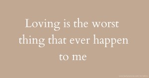 Loving is the worst thing that ever happen to me