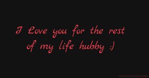I Love you for the rest of my life hubby :)