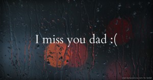 I miss you dad :(